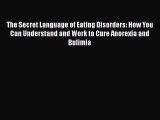 Read Books The Secret Language of Eating Disorders: How You Can Understand and Work to Cure