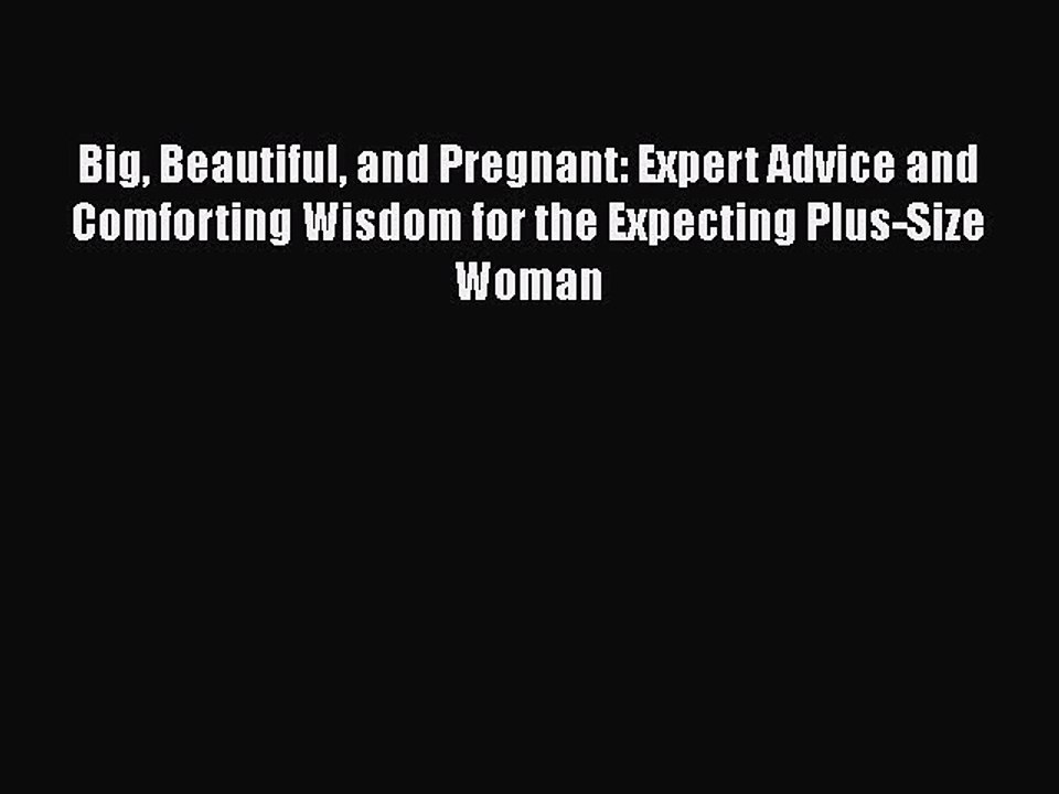 Read Books Big Beautiful and Pregnant: Expert Advice and Comforting Wisdom for the Expecting