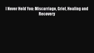 Download Books I Never Held You: Miscarriage Grief Healing and Recovery PDF Free