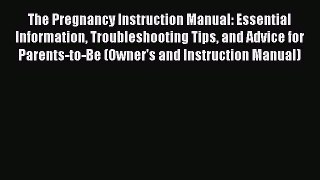 Read Books The Pregnancy Instruction Manual: Essential Information Troubleshooting Tips and