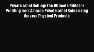 Read Private Label Selling: The Ultimate Bible for Profiting from Amazon Private Label Sales
