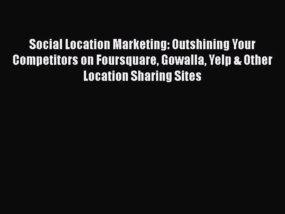 Read Social Location Marketing: Outshining Your Competitors on Foursquare Gowalla Yelp & Other