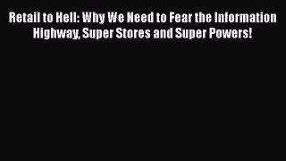 Download Retail to Hell: Why We Need to Fear the Information Highway Super Stores and Super