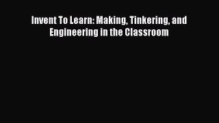 Read Book Invent To Learn: Making Tinkering and Engineering in the Classroom E-Book Free