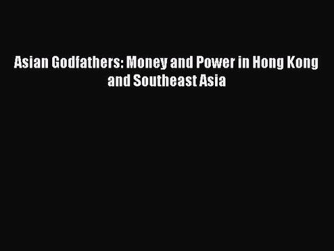 Read Asian Godfathers: Money and Power in Hong Kong and Southeast Asia Ebook Free