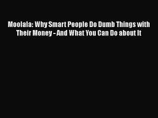 Read Moolala: Why Smart People Do Dumb Things with Their Money - And What You Can Do about
