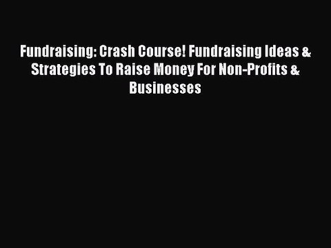 Download Fundraising: Crash Course! Fundraising Ideas & Strategies To Raise Money For Non-Profits