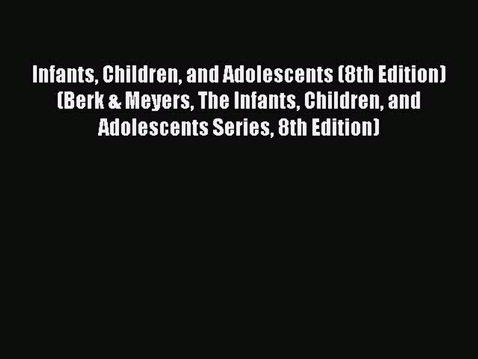 Read Books Infants Children and Adolescents (8th Edition) (Berk & Meyers The Infants Children