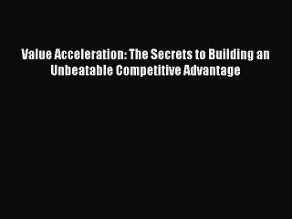 Read Value Acceleration: The Secrets to Building an Unbeatable Competitive Advantage Ebook