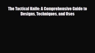 Read Books The Tactical Knife: A Comprehensive Guide to Designs Techniques and Uses E-Book