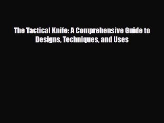 Read Books The Tactical Knife: A Comprehensive Guide to Designs Techniques and Uses E-Book