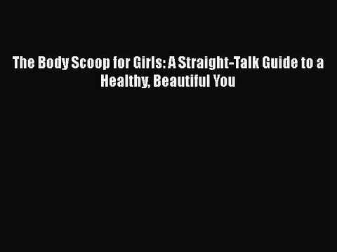 Read Books The Body Scoop for Girls: A Straight-Talk Guide to a Healthy Beautiful You E-Book