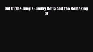 Read Out Of The Jungle: Jimmy Hoffa And The Remaking Of Ebook Free