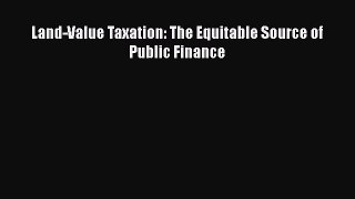 Read Land-Value Taxation: The Equitable Source of Public Finance Ebook Free