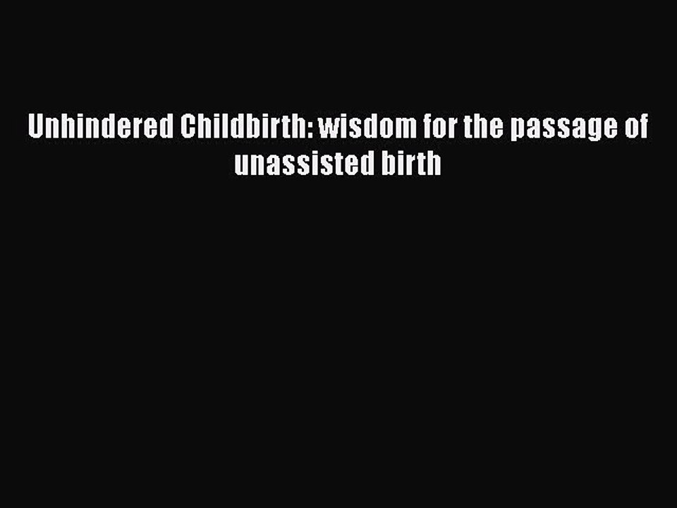 Read Books Unhindered Childbirth: wisdom for the passage of unassisted birth Ebook PDF