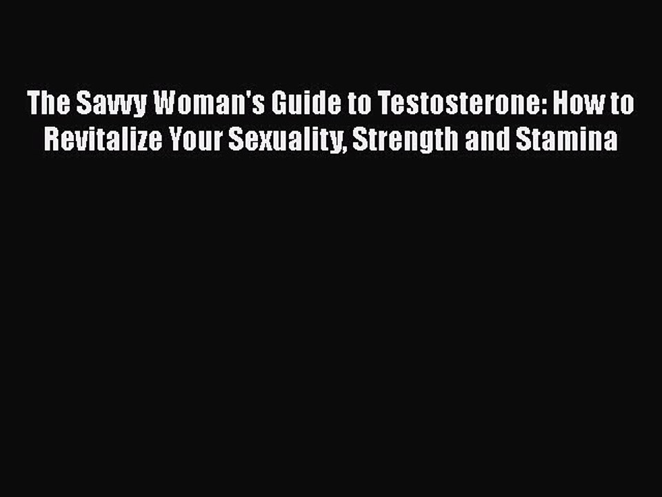 Download Books The Savvy Woman's Guide to Testosterone: How to Revitalize Your Sexuality Strength