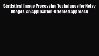 [PDF] Statistical Image Processing Techniques for Noisy Images: An Application-Oriented Approach