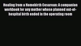 Read Books Healing from a Homebirth Cesarean: A companion workbook for any mother whose planned