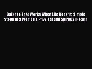 Read Books Balance That Works When Life Doesn't: Simple Steps to a Woman's Physical and Spiritual