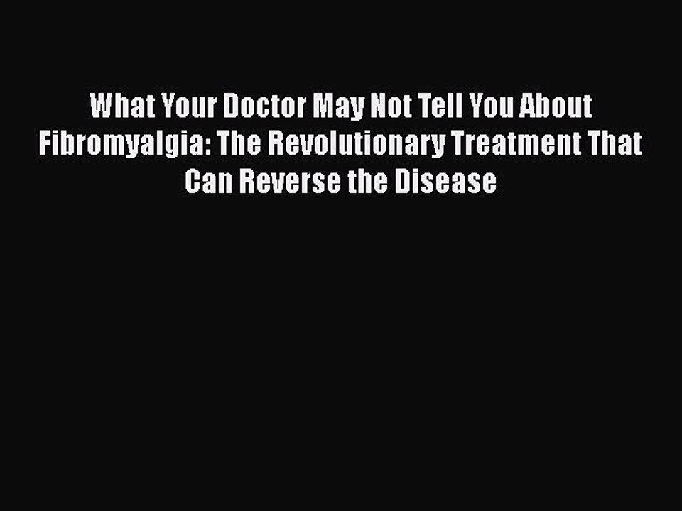 Read Books What Your Doctor May Not Tell You About Fibromyalgia: The Revolutionary Treatment