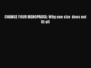 Download Books CHANGE YOUR MENOPAUSE: Why one size  does not fit all Ebook PDF