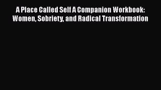 Download Books A Place Called Self A Companion Workbook: Women Sobriety and Radical Transformation