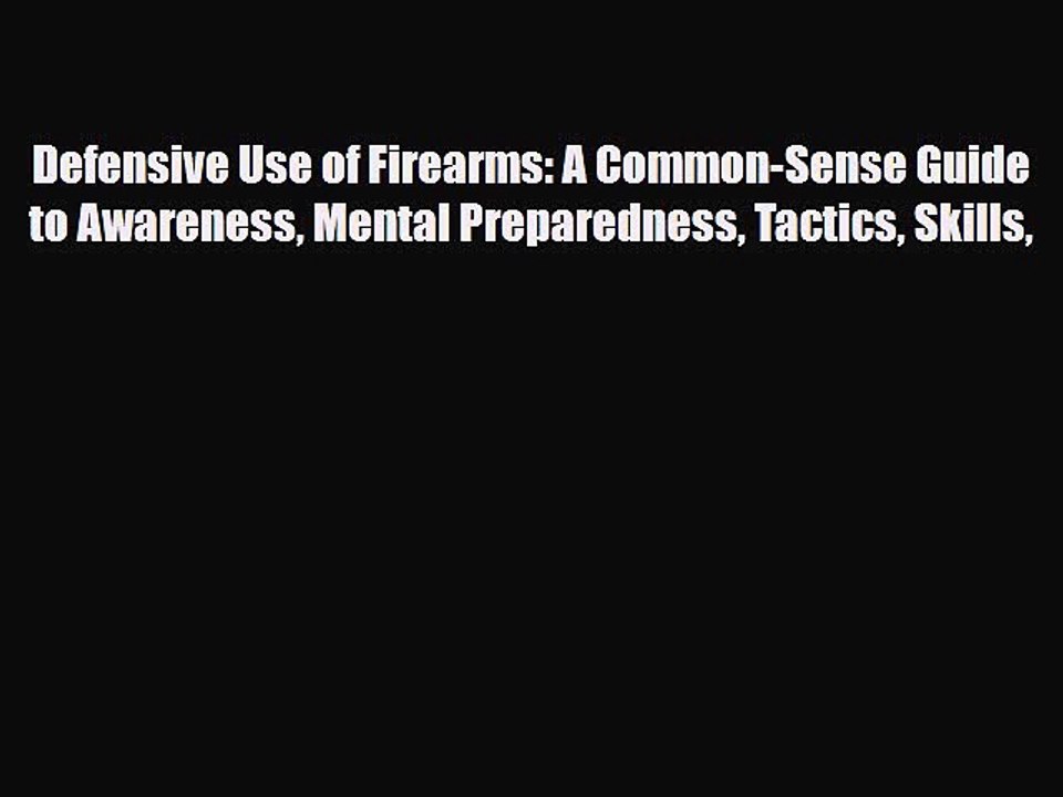 Read Books Defensive Use of Firearms: A Common-Sense Guide to Awareness Mental Preparedness