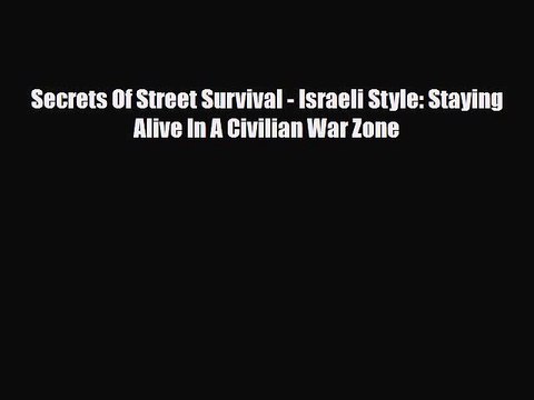 Read Books Secrets Of Street Survival - Israeli Style: Staying Alive In A Civilian War Zone