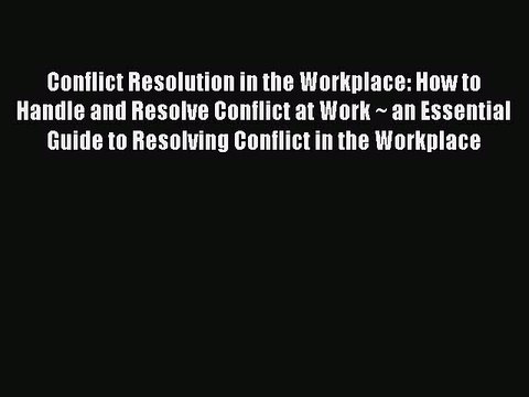 Read Conflict Resolution in the Workplace: How to Handle and Resolve Conflict at Work ~ an