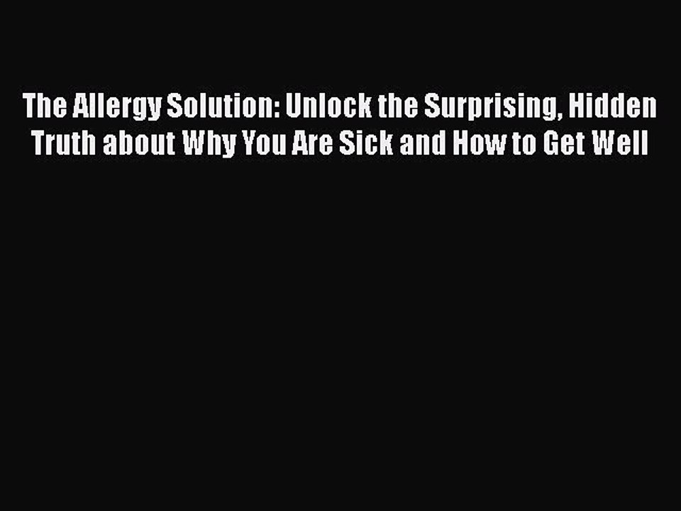 Read Books The Allergy Solution: Unlock the Surprising Hidden Truth about Why You Are Sick