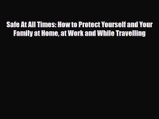 Read Books Safe At All Times: How to Protect Yourself and Your Family at Home at Work and While