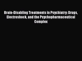 Download Brain-Disabling Treatments in Psychiatry: Drugs Electroshock and the Psychopharmaceutical