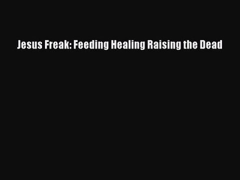 PDF Jesus Freak: Feeding Healing Raising the Dead Free Books