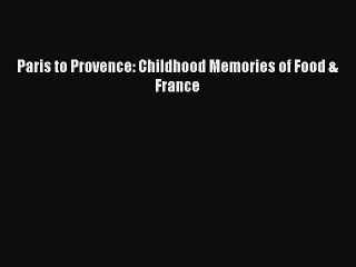 PDF Paris to Provence: Childhood Memories of Food & France  E-Book