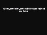 Read To Listen to Comfort to Care: Reflections on Death and Dying Ebook Free