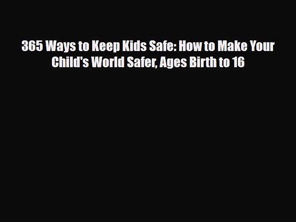 Read Books 365 Ways to Keep Kids Safe: How to Make Your Child's World Safer Ages Birth to 16