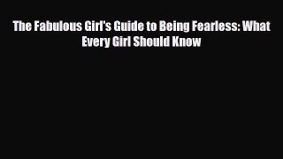 Read Books The Fabulous Girl's Guide to Being Fearless: What Every Girl Should Know PDF Online