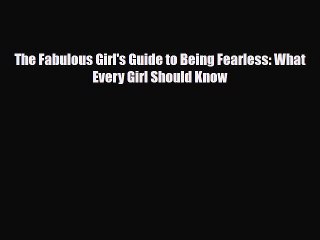 Read Books The Fabulous Girl's Guide to Being Fearless: What Every Girl Should Know PDF Online