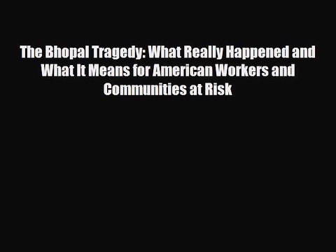Read Books The Bhopal Tragedy: What Really Happened and What It Means for American Workers