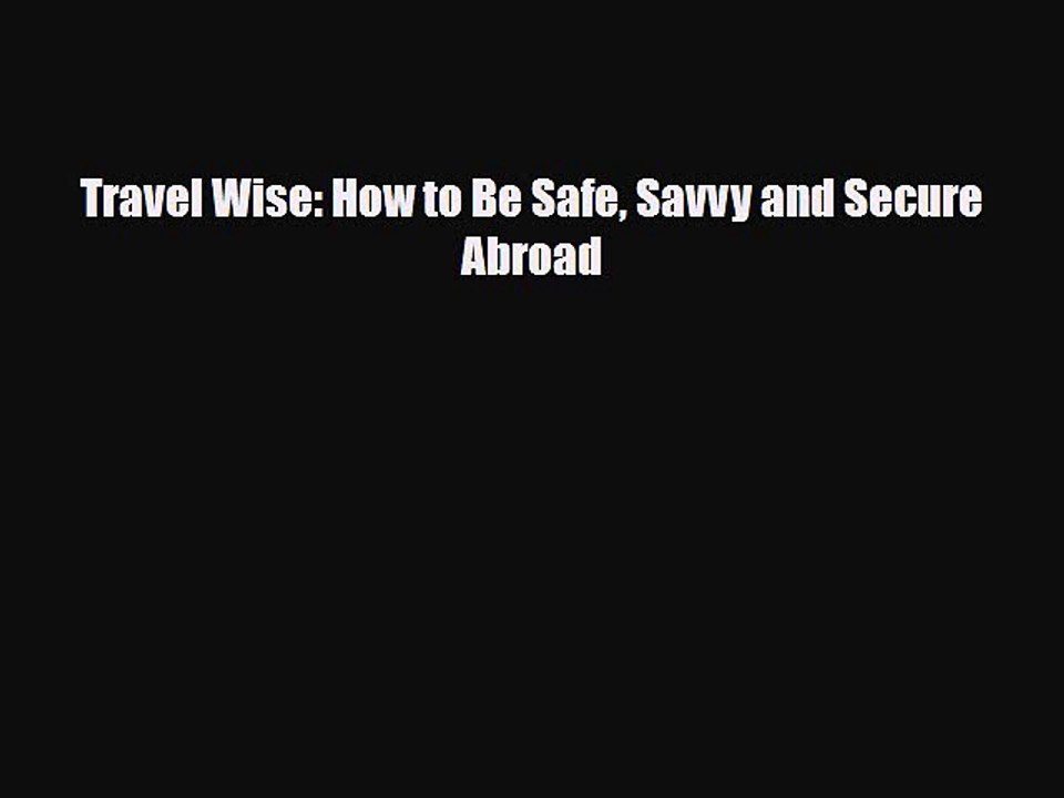 Read Books Travel Wise: How to Be Safe Savvy and Secure Abroad E-Book Free