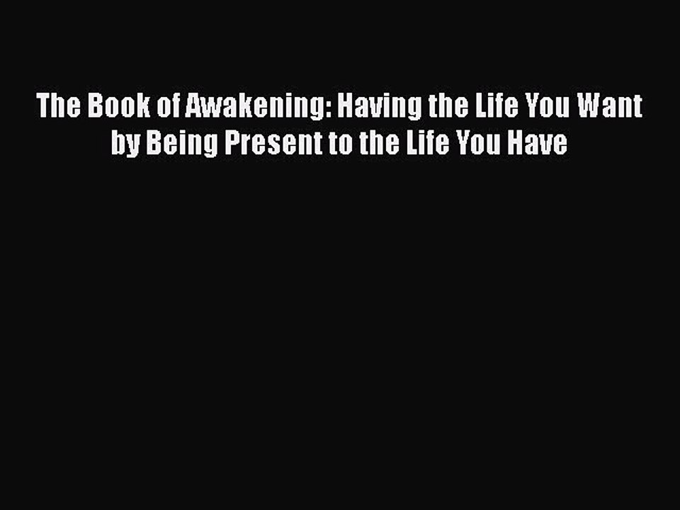 Read Books The Book of Awakening: Having the Life You Want by Being Present to the Life You