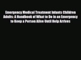 Read Books Emergency Medical Treatment Infants Children Adults: A Handbook of What to Do in