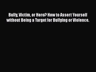 Read Books Bully Victim or Hero? How to Assert Yourself without Being a Target for Bullying