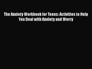 Read Books The Anxiety Workbook for Teens: Activities to Help You Deal with Anxiety and Worry