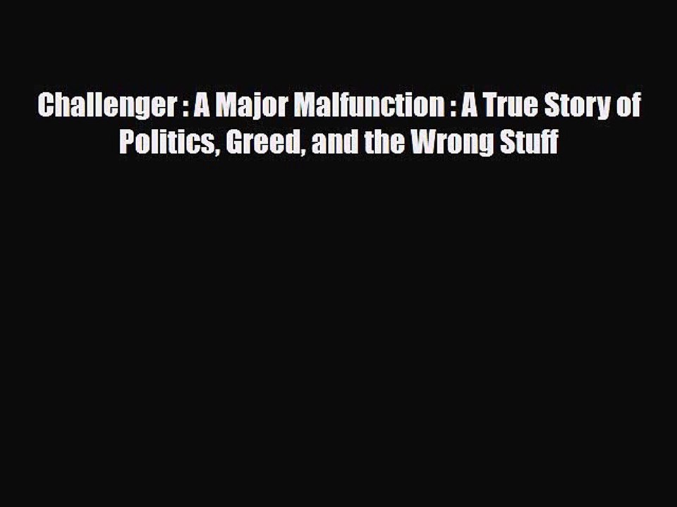 Download Books Challenger : A Major Malfunction : A True Story of Politics Greed and the Wrong