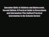 Read Book Executive Skills in Children and Adolescents Second Edition: A Practical Guide to