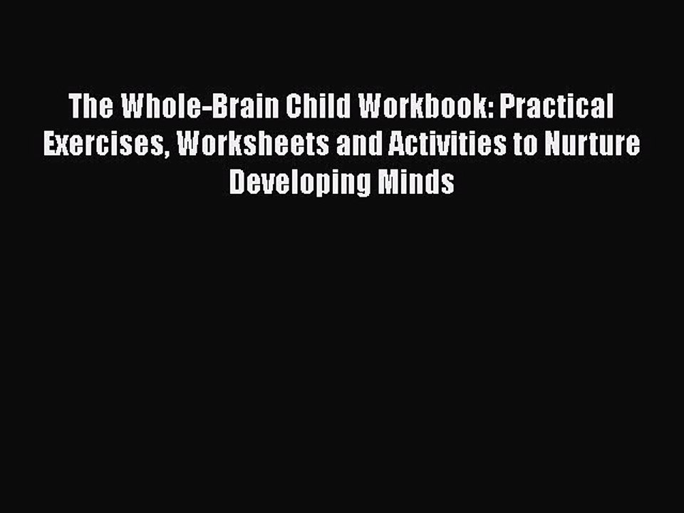 Read Books The Whole-Brain Child Workbook: Practical Exercises Worksheets and Activities to