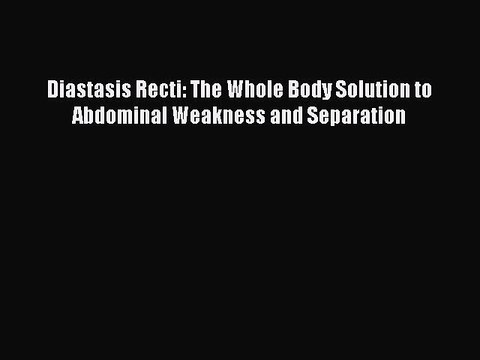 Read Books Diastasis Recti: The Whole Body Solution to Abdominal Weakness and Separation E-Book
