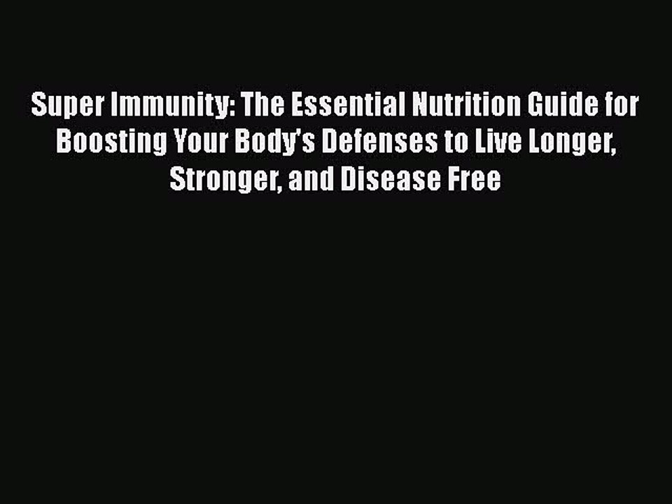 Read Books Super Immunity: The Essential Nutrition Guide for Boosting Your Body's Defenses