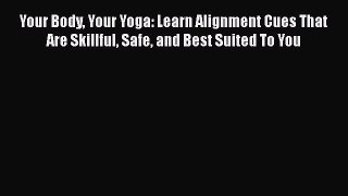 Read Books Your Body Your Yoga: Learn Alignment Cues That Are Skillful Safe and Best Suited